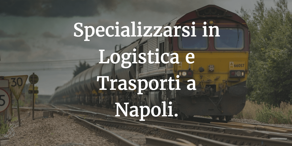 Specializzarsi in Logistica e Trasporti a Napoli.
