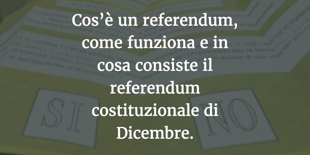 Cos’è un referendum, come funziona e in cosa consiste il referendum costituzionale di Dicembre.