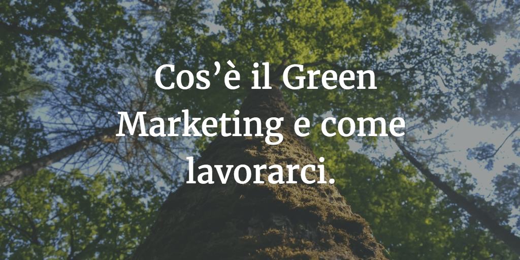 Cos’è il Green Marketing e come lavorare nel Green Marketing.